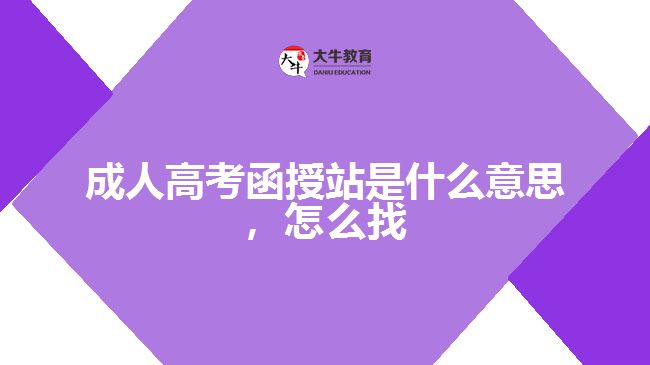 成人高考函授站是什么意思，怎么找