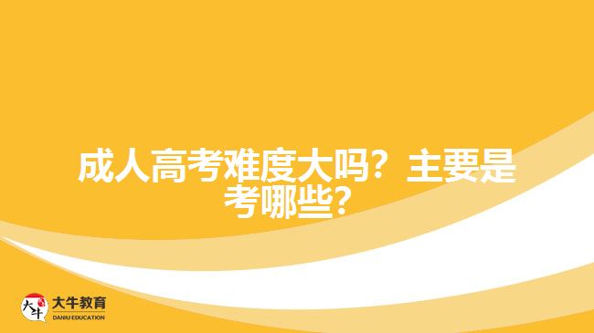 成人高考難度大嗎？主要是考哪些？