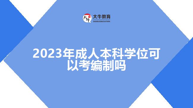 2023年成人本科學(xué)位可以考編制嗎