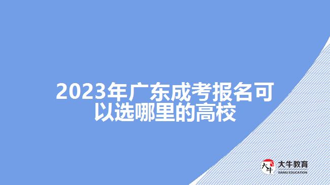 2023年廣東成考報名可以選哪里的高校