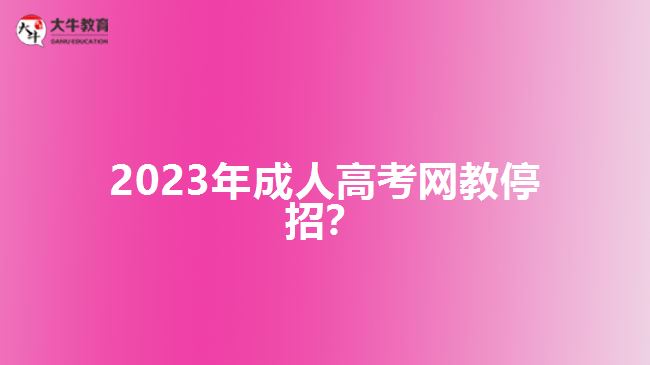 2023年成人高考網(wǎng)教停招？