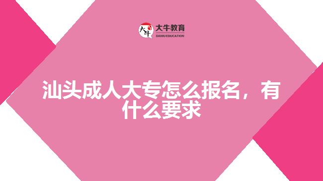 汕頭成人大專怎么報(bào)名，有什么要求