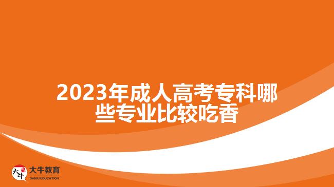 2023年成人高考?？颇男I(yè)比較吃香