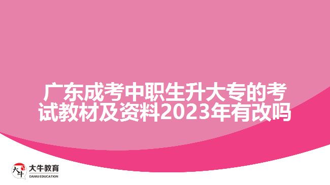 廣東成考中職生升大專的考試教材及資料2023年有改嗎