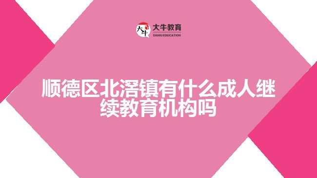 順德區(qū)北滘鎮(zhèn)有什么成人繼續(xù)教育機構嗎