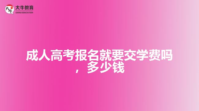 成人高考報(bào)名就要交學(xué)費(fèi)嗎，多少錢