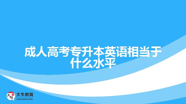 成人高考專升本英語(yǔ)相當(dāng)于什么水平