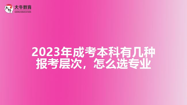 成考本科有幾種報(bào)考層次怎么選專(zhuān)業(yè)