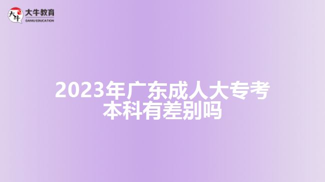 2023年廣東成人大專考本科有差別嗎