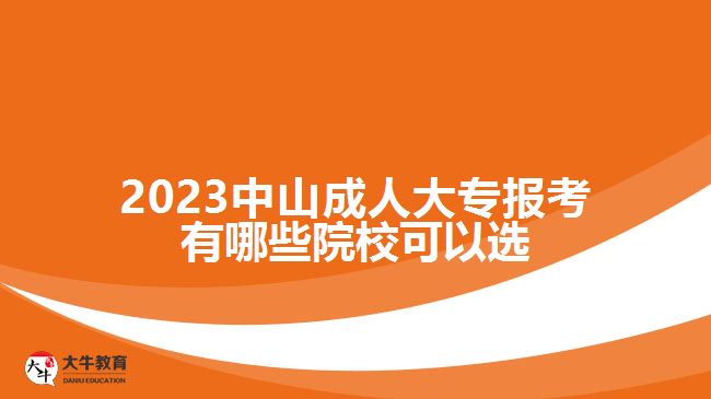 2023中山成人大專報考有哪些院?？梢赃x