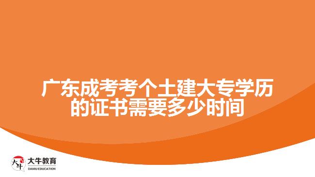 廣東成考考個土建大專學(xué)歷的證書需要多少時間