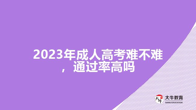 2023年成人高考難不難，通過(guò)率高嗎