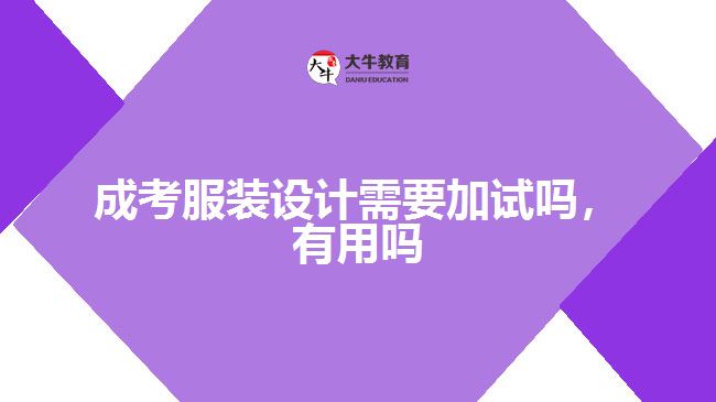 成考服裝設(shè)計(jì)需要加試嗎，有用嗎