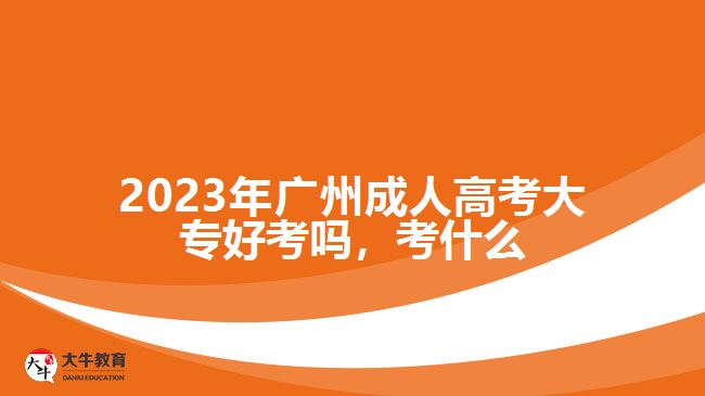 2023年廣州成人高考大專好考嗎，考什么