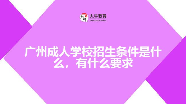 廣州成人學(xué)校招生條件是什么，有什么要求