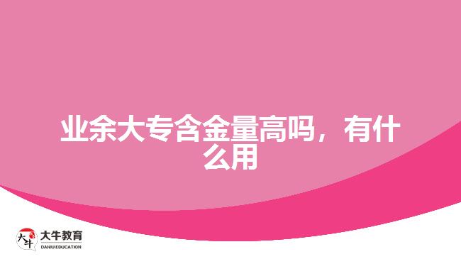 業(yè)余大專含金量高嗎，有什么用