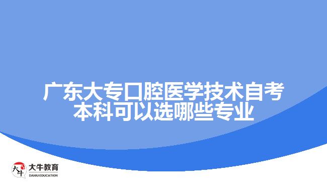 廣東大?？谇会t(yī)學技術(shù)自考本科可以選哪些專業(yè)