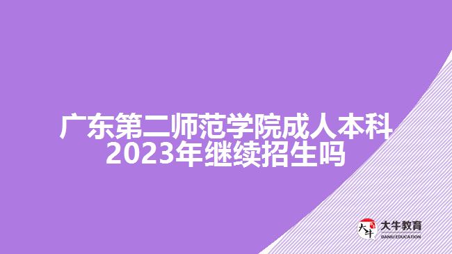 廣東第二師范學(xué)院成人本科2023年繼續(xù)招生嗎