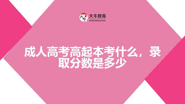 成人高考高起本考什么錄取分?jǐn)?shù)是多少