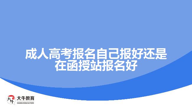 成人高考報(bào)名自己報(bào)好還是在函授站