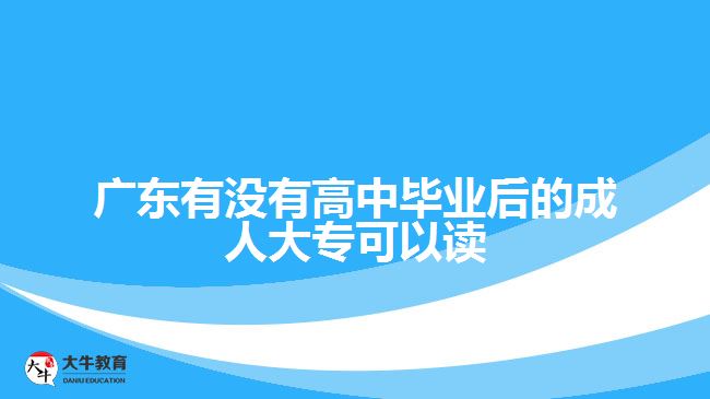 廣東有沒(méi)有高中畢業(yè)后的成人大?？梢宰x