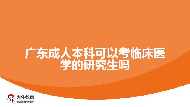 廣東成人本科可以考臨床醫(yī)學(xué)的研究生嗎