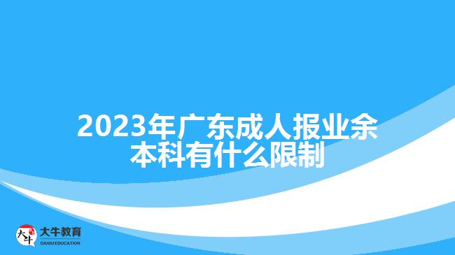 2023年廣東成人報業(yè)余本科有什么限制