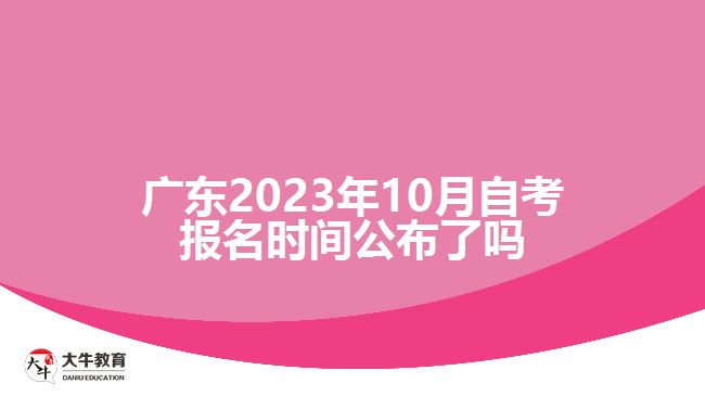 廣東2023年10月自考報名時間公布了嗎