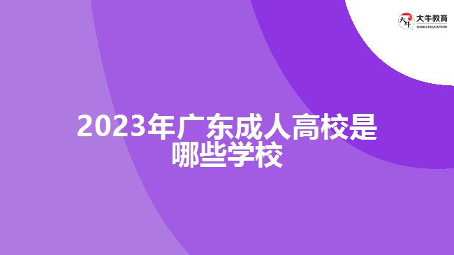 2023年廣東成人高校是哪些學校