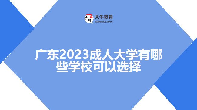 廣東2023成人大學(xué)有哪些學(xué)?？梢赃x擇