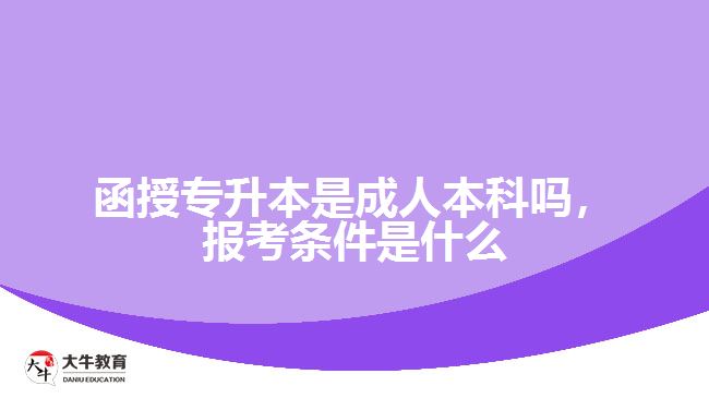 函授專升本是成人本科嗎，報考條件是什么