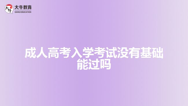 成人高考入學(xué)考試沒有基礎(chǔ)能過(guò)嗎