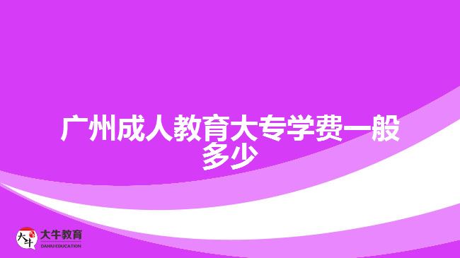 廣州成人教育大專學(xué)費(fèi)一般多少