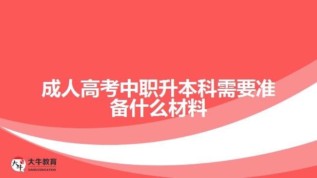 成考中職升本科需要準(zhǔn)備什么材料