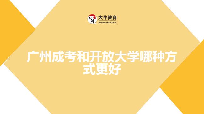 廣州成考和開放大學哪種方式更好