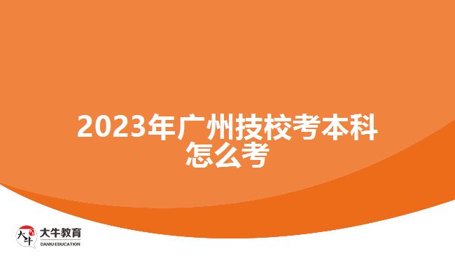 2023年廣州技校考本科怎么考