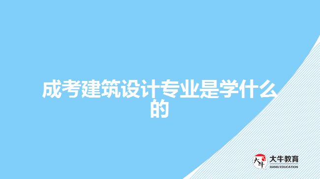 成考建筑設(shè)計專業(yè)是學(xué)什么的