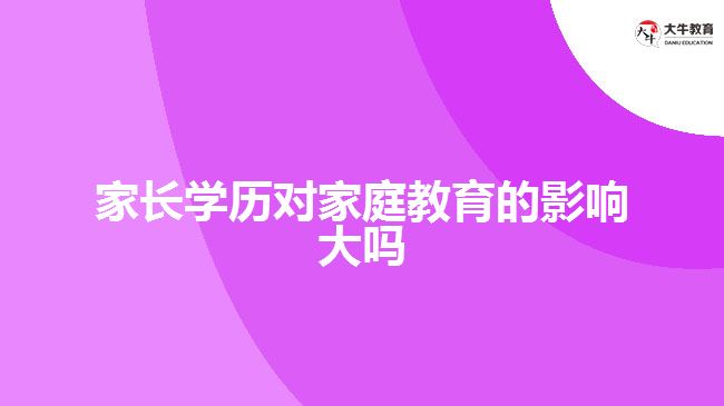 家長學(xué)歷對(duì)家庭教育的影響大嗎