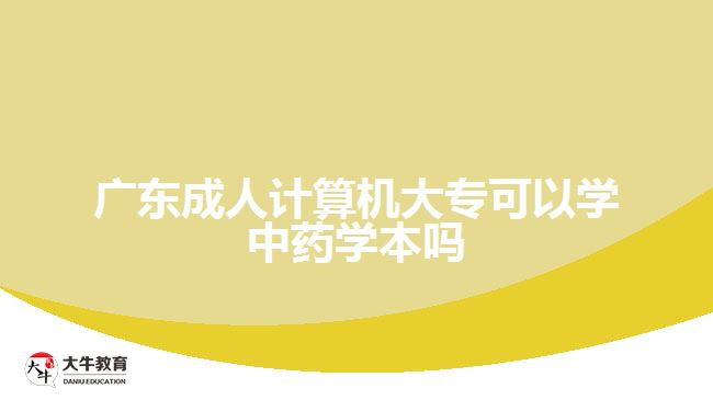 廣東成人計(jì)算機(jī)大?？梢詫W(xué)中藥學(xué)本嗎