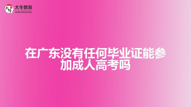 在廣東沒有任何畢業(yè)證能參加成人高考嗎