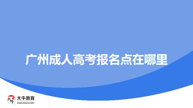 廣州成人高考報(bào)名點(diǎn)在哪里