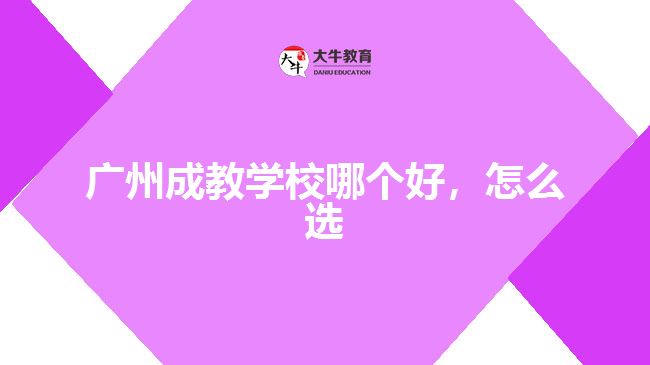 廣州成教學(xué)校哪個(gè)好，怎么選