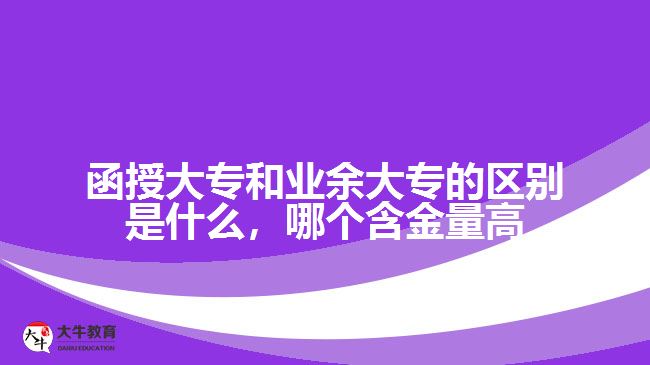 函授大專和業(yè)余大專的區(qū)別是什么，哪個(gè)含金量高