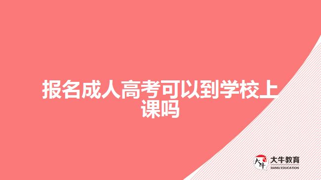 報名成人高考可以到學(xué)校上課嗎