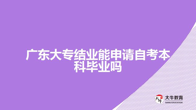 廣東大專結業(yè)能申請自考本科畢業(yè)嗎