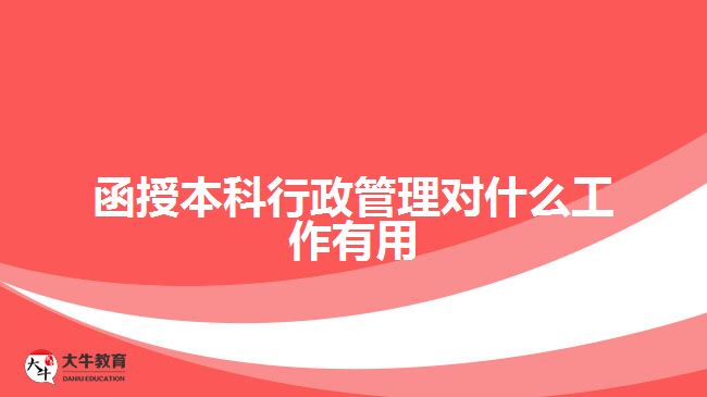 函授本科行政管理對(duì)什么工作有用