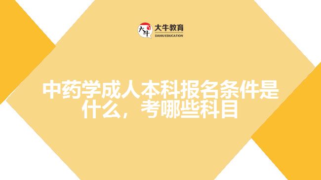 中藥學(xué)成人本科報(bào)名條件是什么，考哪些科目