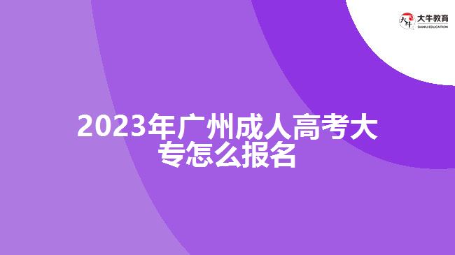 2023年廣州成人高考大專(zhuān)怎么報(bào)名