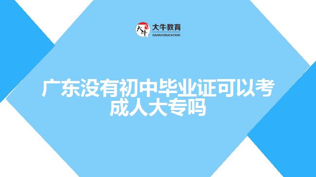 廣東沒(méi)有初中畢業(yè)證可以考成人大專(zhuān)嗎