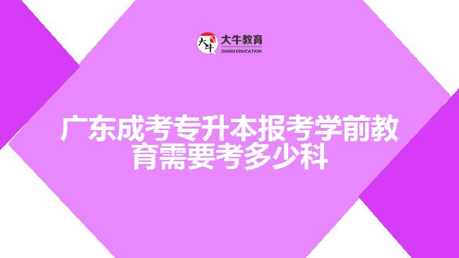 廣東成考專升本報考學前教育需要考多少科